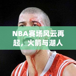 NBA赛场风云再起，火箭与湖人十一月对决的最新动态