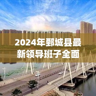 2024年鄄城县最新领导班子全面解读，特性、体验、竞争分析与目标用户洞察