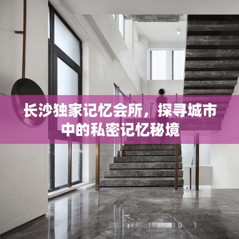 长沙独家记忆会所，探寻城市中的私密记忆秘境