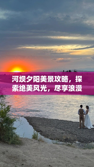 河坝夕阳美景攻略，探索绝美风光，尽享浪漫之旅！