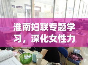 淮南妇联专题学习，深化女性力量，助力社会进步新篇章