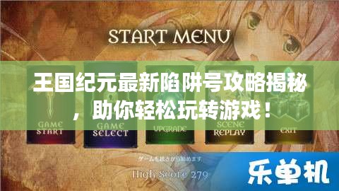 王国纪元最新陷阱号攻略揭秘，助你轻松玩转游戏！