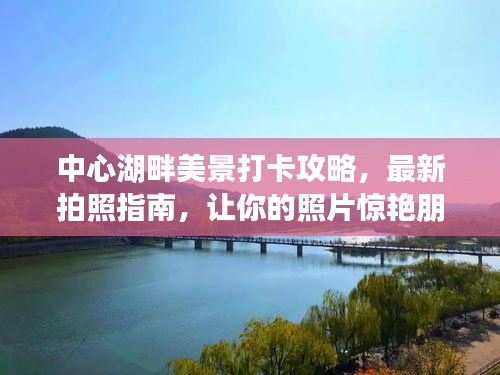 中心湖畔美景打卡攻略，最新拍照指南，让你的照片惊艳朋友圈！