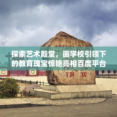 探索艺术殿堂，画学校引领下的教育瑰宝惊艳亮相百度平台！