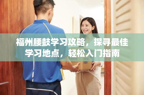 福州腰鼓学习攻略，探寻最佳学习地点，轻松入门指南