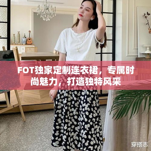 FOT独家定制连衣裙，专属时尚魅力，打造独特风采