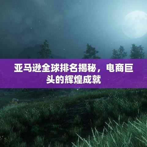 亚马逊全球排名揭秘，电商巨头的辉煌成就