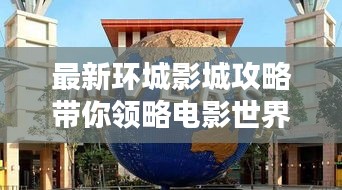 最新环城影城攻略带你领略电影世界的魅力