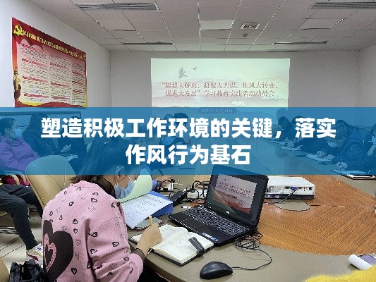 塑造积极工作环境的关键，落实作风行为基石