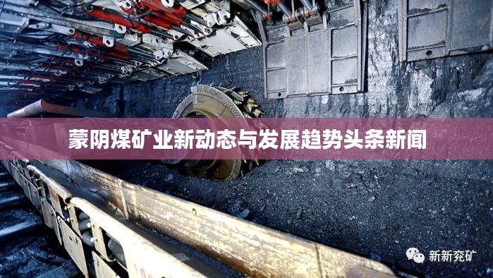 蒙阴煤矿业新动态与发展趋势头条新闻